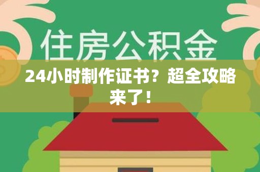 长乐24小时制作证书？超全攻略来了！