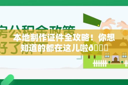 长乐本地制作证件全攻略!你想知道的都在这儿啦😎 长乐本地制作证件全攻略!你想知道的都在这儿啦😎