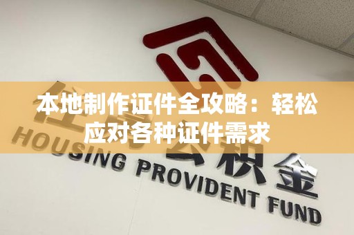 长乐本地制作证件全攻略:轻松应对各种证件需求 长乐本地制作证件全攻略:轻松应对各种证件需求