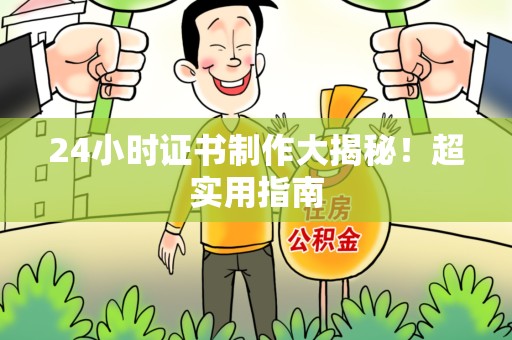 长乐24小时证书制作大揭秘！超实用指南